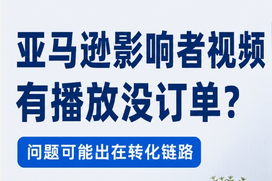 亚马逊影响者视频有播放没订单？先看视频有没有回答购买问题